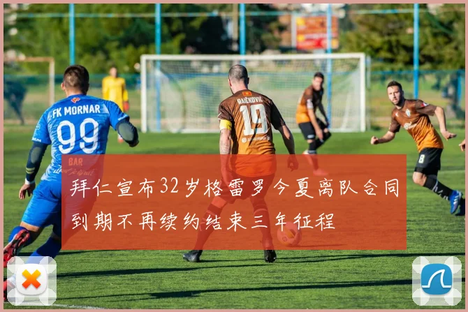 拜仁宣布32岁格雷罗今夏离队合同到期不再续约结束三年征程