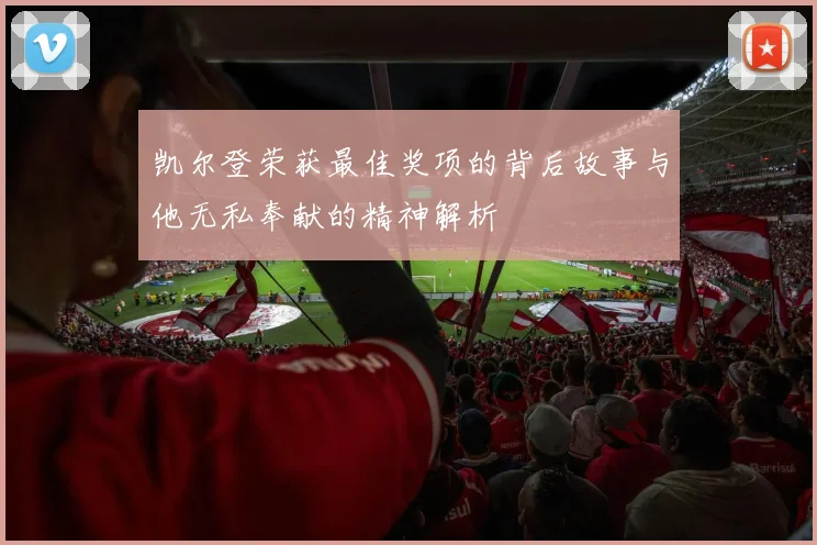 凯尔登荣获最佳奖项的背后故事与他无私奉献的精神解析
