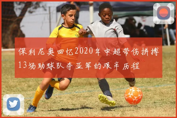 保利尼奥回忆2020年中超带伤拼搏13场助球队夺亚军的艰辛历程