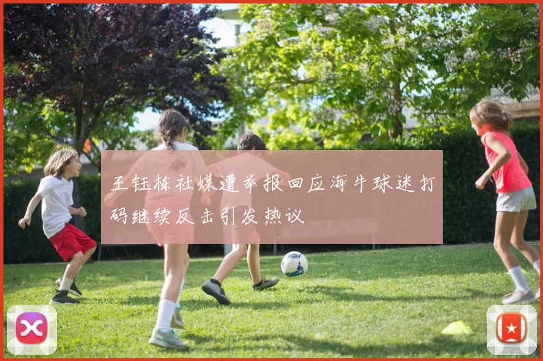 王钰栋社媒遭举报回应海牛球迷打码继续反击引发热议