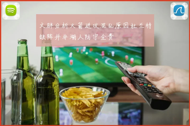 文胖分析火箭进攻混乱原因杜兰特缺阵并非湖人防守全责
