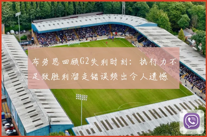 布劳恩回顾G2失利时刻：执行力不足致胜利溜走错误频出令人遗憾
