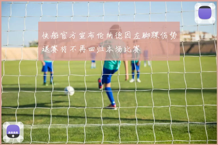 快船官方宣布伦纳德因左脚踝伤势退赛将不再回归本场比赛